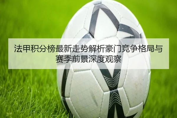 法甲积分榜最新走势解析豪门竞争格局与赛季前景深度观察
