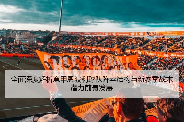 全面深度解析意甲恩波利球队阵容结构与新赛季战术潜力前景发展