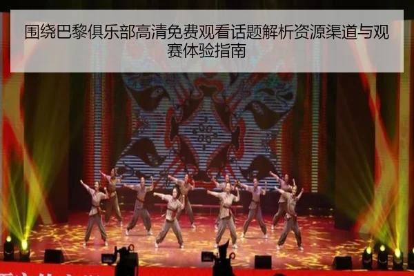 围绕巴黎俱乐部高清免费观看话题解析资源渠道与观赛体验指南