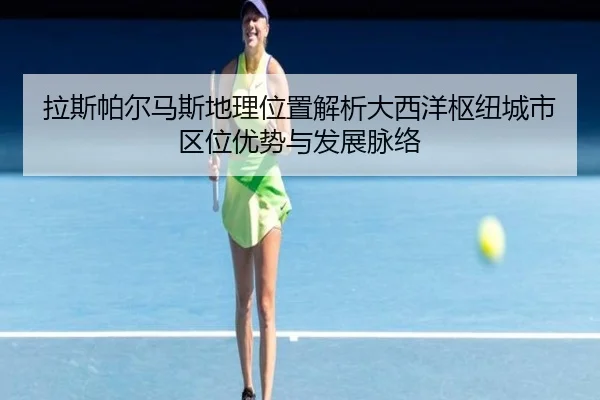 la-si-pa-er-ma-si-di-li-wei-zhi-jie-xi-da-xi-yang-shu-niu-cheng-shi-qu-wei-you-shi-yu-fa-zhan-mai-luo-2-159.jpg