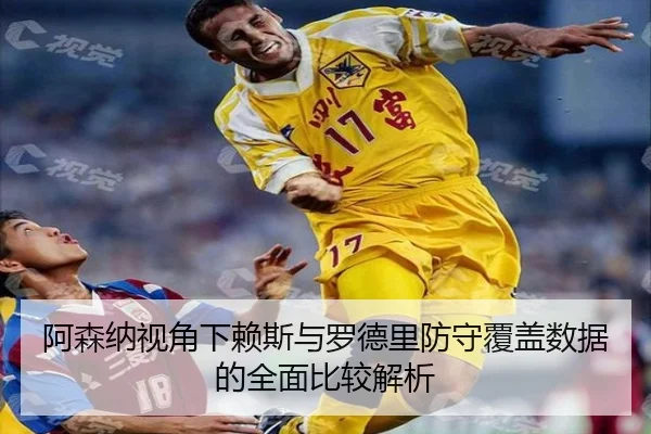 阿森纳视角下赖斯与罗德里防守覆盖数据的全面比较解析