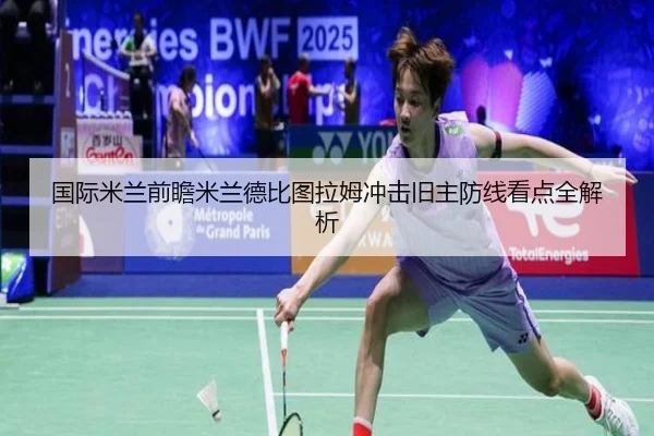 国际米兰前瞻米兰德比图拉姆冲击旧主防线看点全解析 - 新闻资讯焦点报道封面图